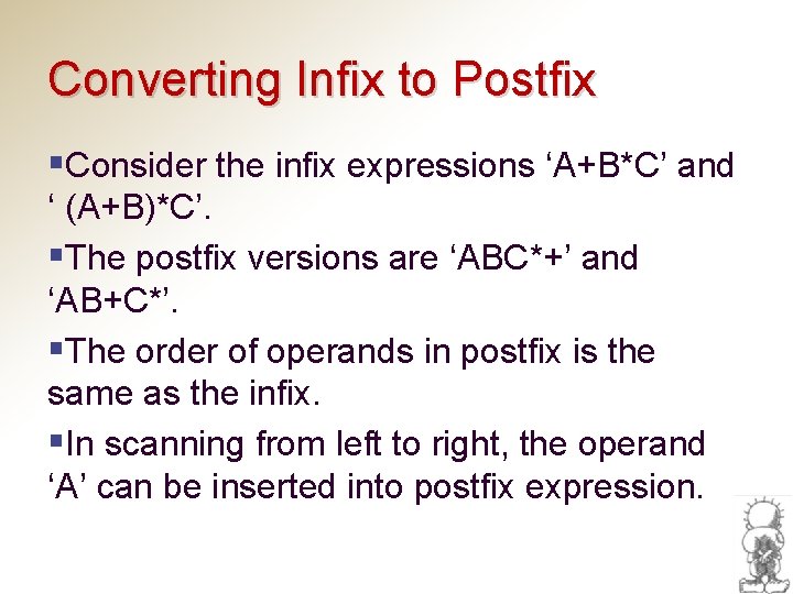 Converting Infix to Postfix §Consider the infix expressions ‘A+B*C’ and ‘ (A+B)*C’. §The postfix