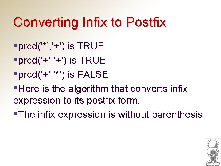 Converting Infix to Postfix §prcd(‘*’, ’+’) is TRUE §prcd(‘+’, ’*’) is FALSE §Here is