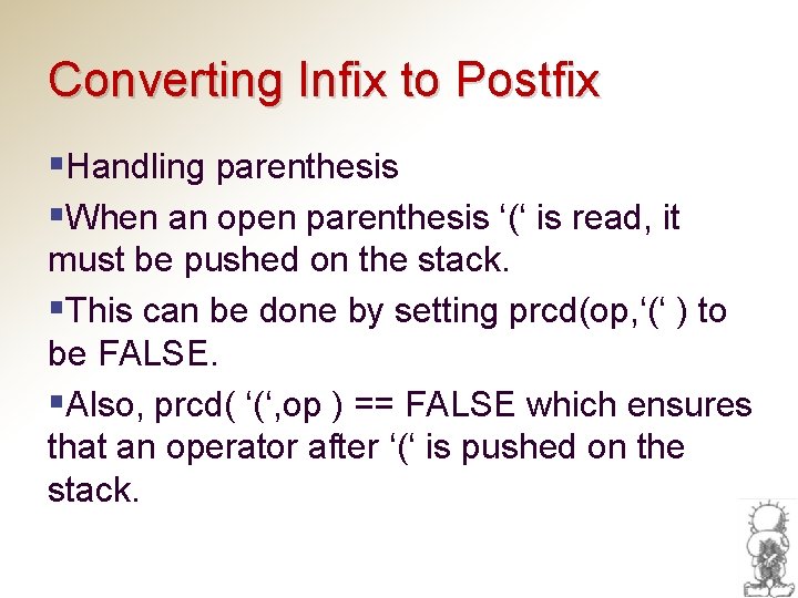 Converting Infix to Postfix §Handling parenthesis §When an open parenthesis ‘(‘ is read, it