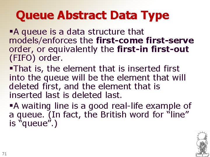Queue Abstract Data Type §A queue is a data structure that models/enforces the first-come