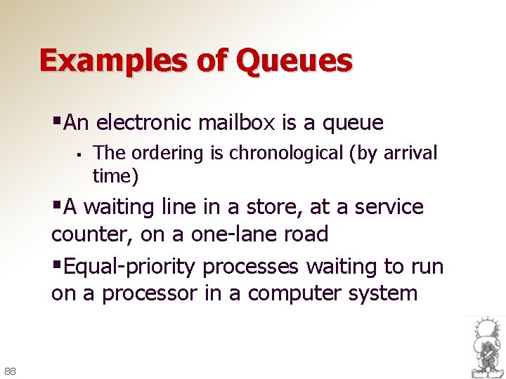 Examples of Queues §An electronic mailbox is a queue § The ordering is chronological