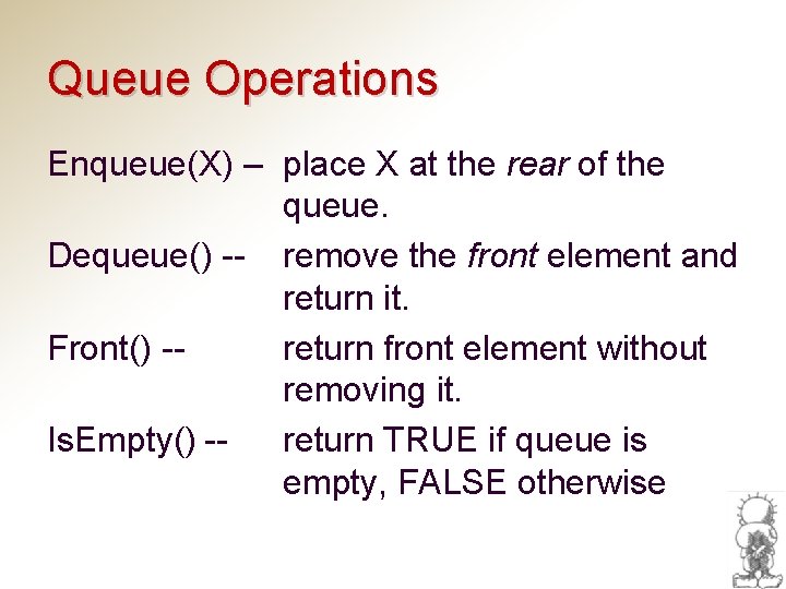 Queue Operations Enqueue(X) – place X at the rear of the queue. Dequeue() --