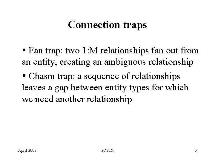 Connection traps § Fan trap: two 1: M relationships fan out from an entity,
