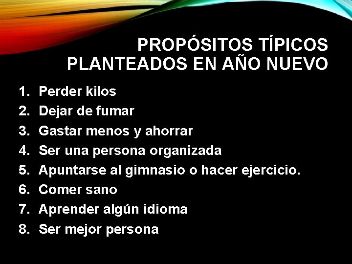 PROPÓSITOS TÍPICOS PLANTEADOS EN AÑO NUEVO 1. 2. 3. 4. 5. 6. 7. 8. PROPÓSITOS TÍPICOS PLANTEADOS EN AÑO NUEVO 1. 2. 3. 4. 5. 6. 7. 8.