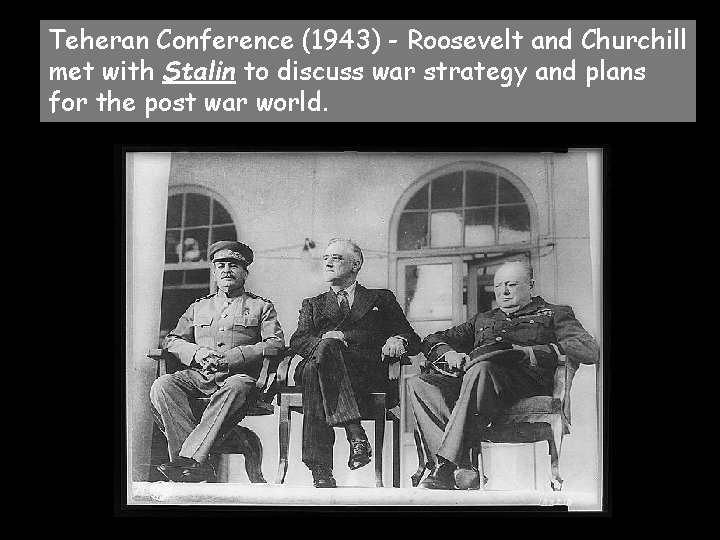 Teheran Conference (1943) - Roosevelt and Churchill met with Stalin to discuss war strategy