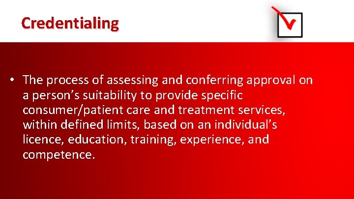 Credentialing • The process of assessing and conferring approval on a person’s suitability to