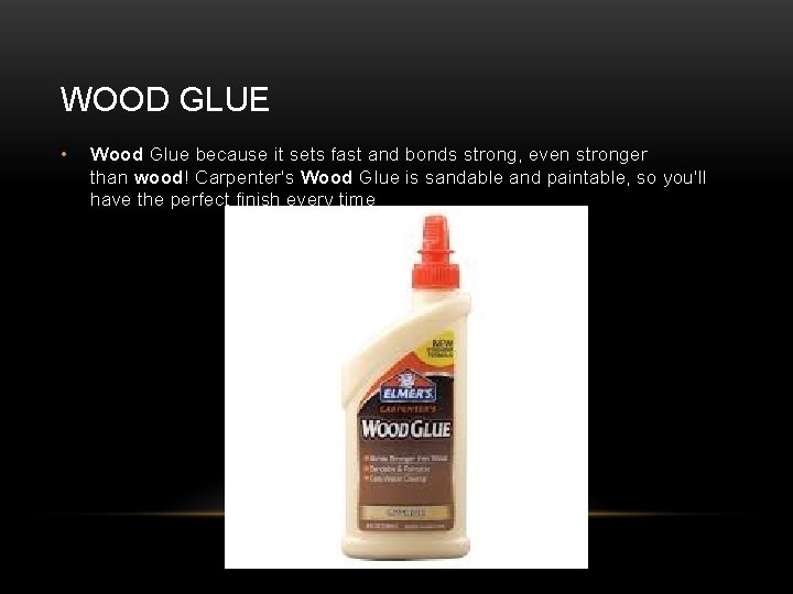 WOOD GLUE • Wood Glue because it sets fast and bonds strong, even stronger