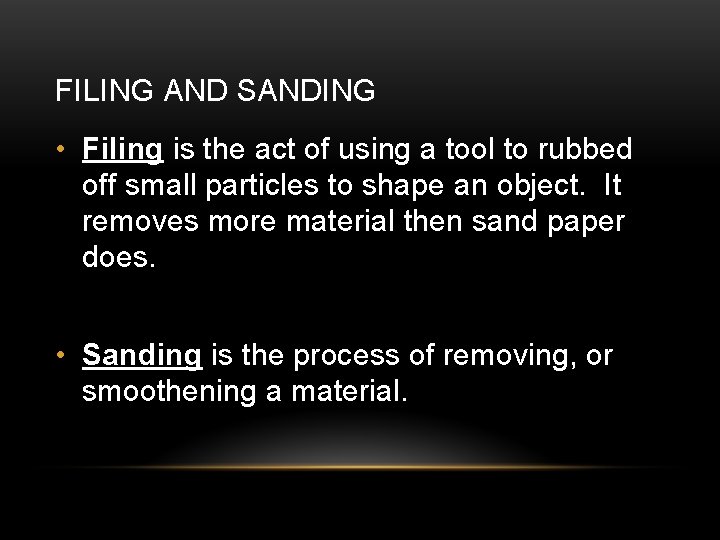 FILING AND SANDING • Filing is the act of using a tool to rubbed