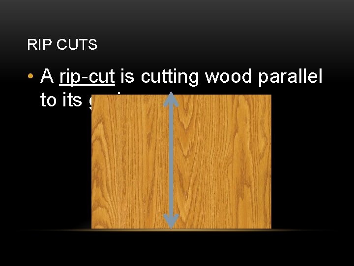 RIP CUTS • A rip-cut is cutting wood parallel to its grain. 