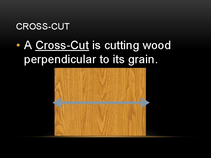 CROSS-CUT • A Cross-Cut is cutting wood perpendicular to its grain. 