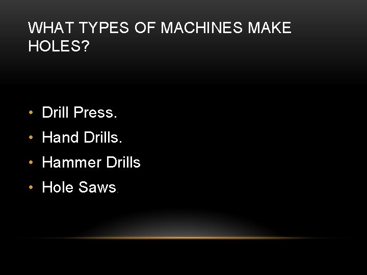 WHAT TYPES OF MACHINES MAKE HOLES? • Drill Press. • Hand Drills. • Hammer