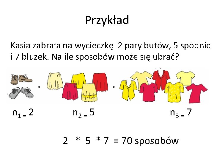 Przykład Kasia zabrała na wycieczkę 2 pary butów, 5 spódnic i 7 bluzek. Na