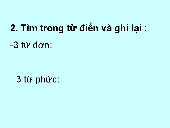 2. Tìm trong từ điển và ghi lại : -3 từ đơn: - 3