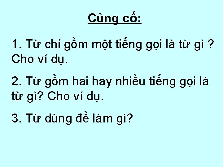 Củng cố: 1. Từ chỉ gồm một tiếng gọi là từ gì ? Cho