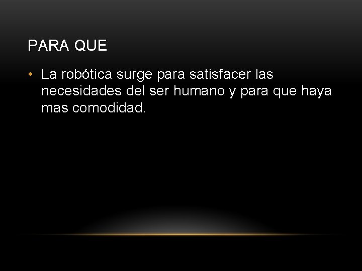 PARA QUE • La robótica surge para satisfacer las necesidades del ser humano y