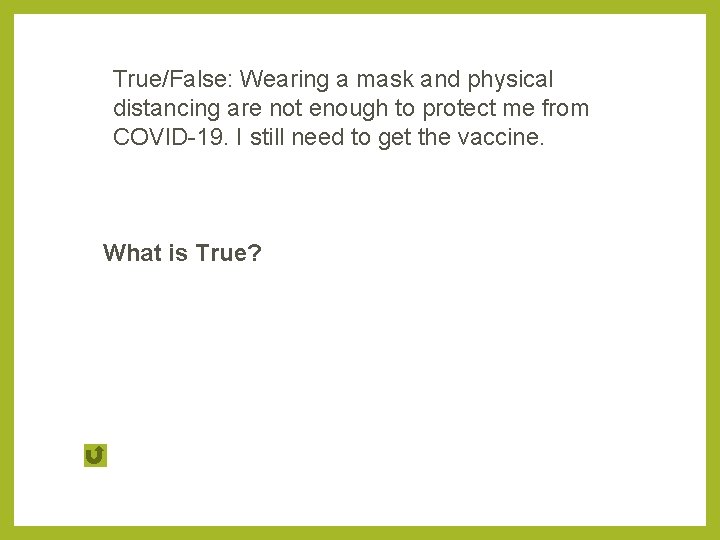 True/False: Wearing a mask and physical distancing are not enough to protect me from