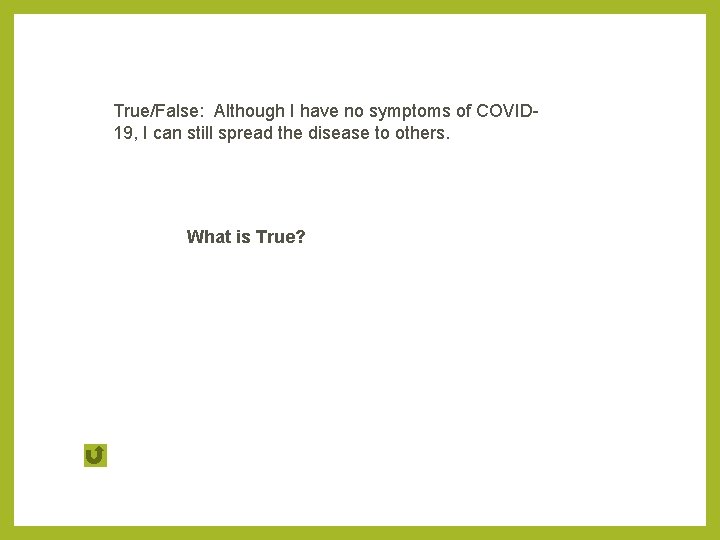 True/False: Although I have no symptoms of COVID 19, I can still spread the