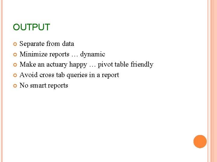 OUTPUT Separate from data Minimize reports … dynamic Make an actuary happy … pivot