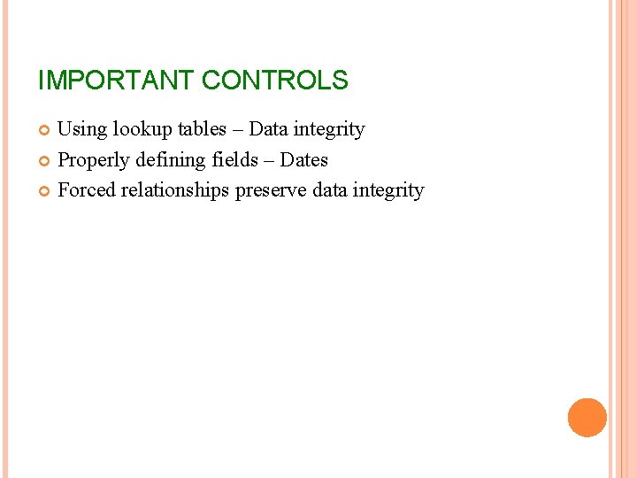 IMPORTANT CONTROLS Using lookup tables – Data integrity Properly defining fields – Dates Forced