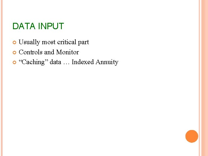 DATA INPUT Usually most critical part Controls and Monitor “Caching” data … Indexed Annuity