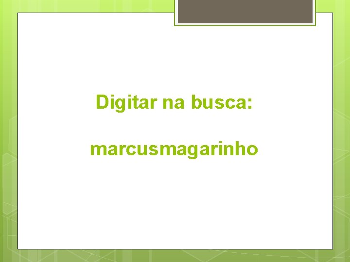 Digitar na busca: marcusmagarinho 