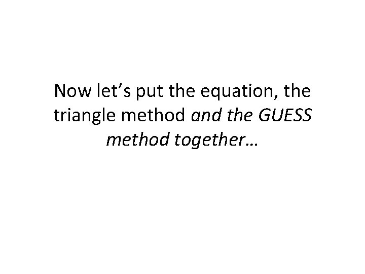 Now let’s put the equation, the triangle method and the GUESS method together… 