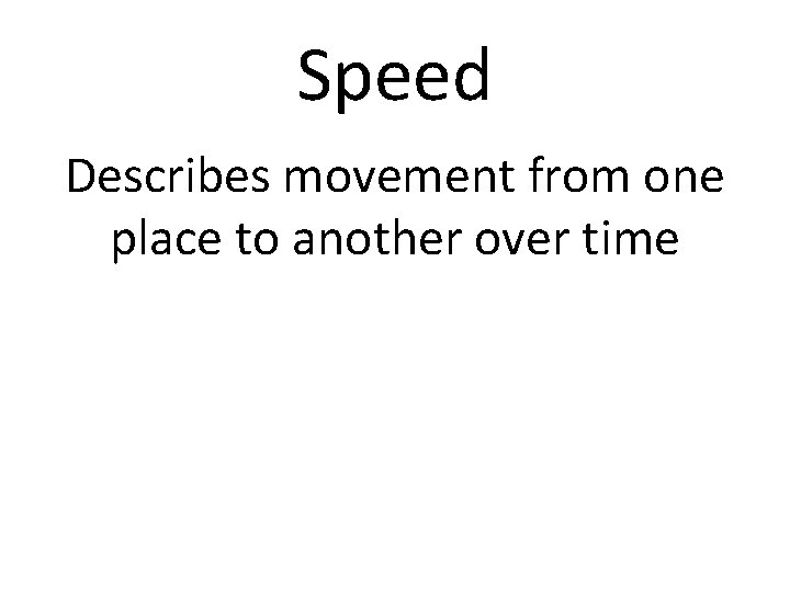 Speed Describes movement from one place to another over time 