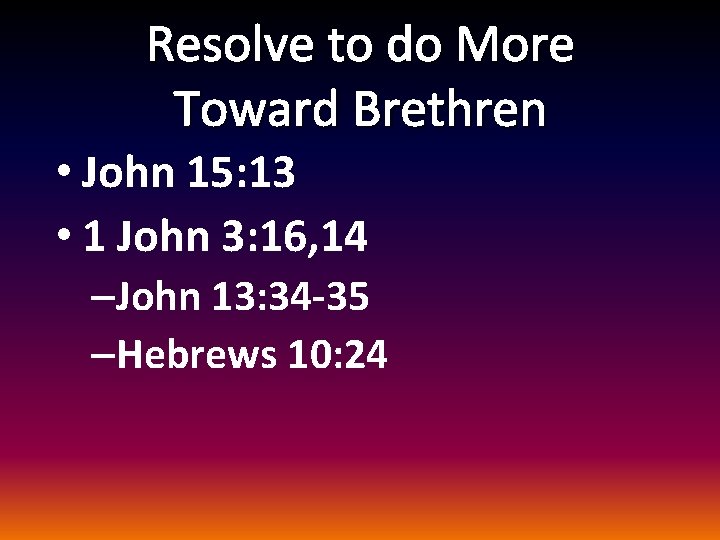 Resolve to do More Toward Brethren • John 15: 13 • 1 John 3: