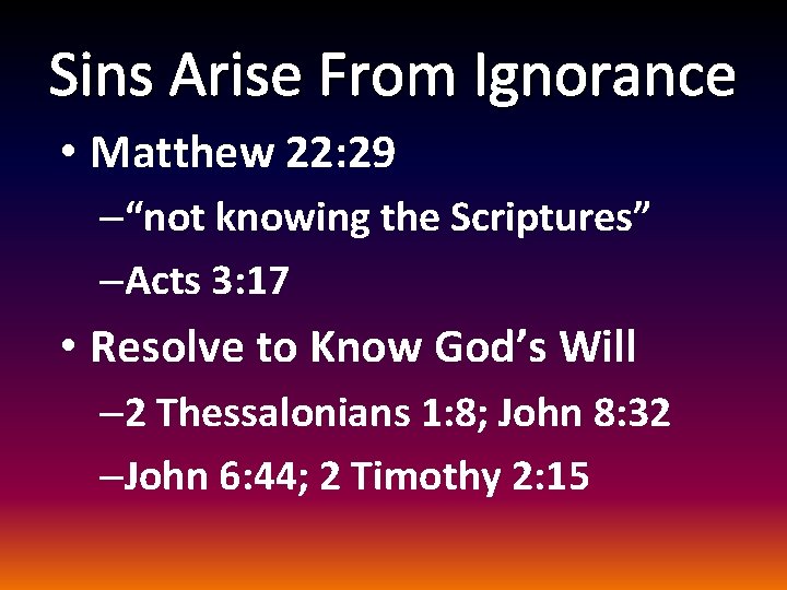 Sins Arise From Ignorance • Matthew 22: 29 –“not knowing the Scriptures” –Acts 3: