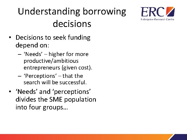 Understanding borrowing decisions • Decisions to seek funding depend on: – ‘Needs’ – higher