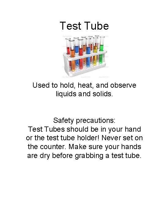 Test Tube Uses: Used to hold, heat, and observe liquids and solids. Safety precautions: Test Tube Uses: Used to hold, heat, and observe liquids and solids. Safety precautions: