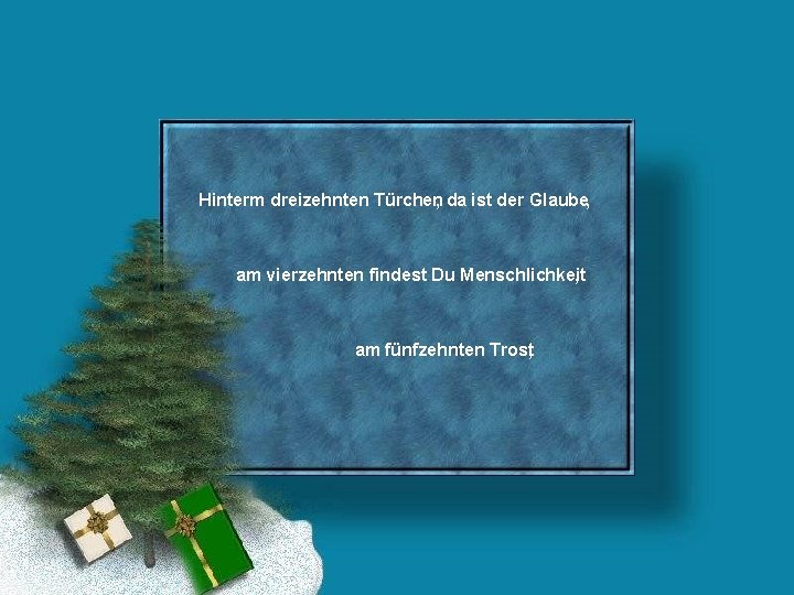 Hinterm dreizehnten Türchen, da ist der Glaube, am vierzehnten findest Du Menschlichkeit , am