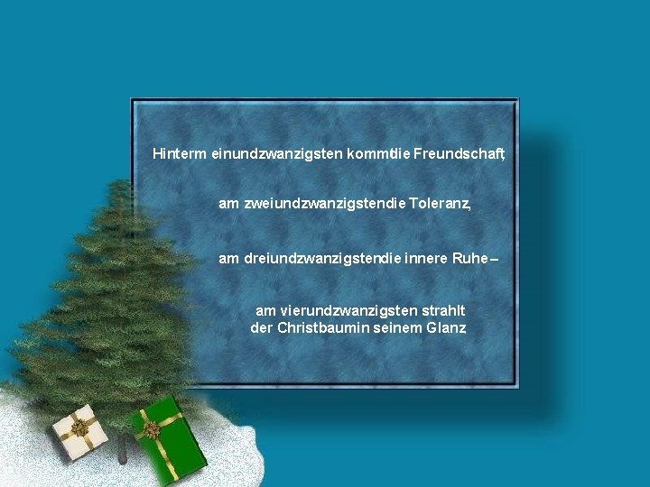 Hinterm einundzwanzigsten kommtdie Freundschaft, am zweiundzwanzigstendie Toleranz, am dreiundzwanzigstendie innere Ruhe – am vierundzwanzigsten