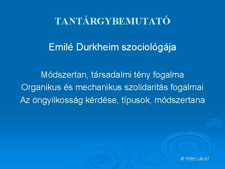 TANTÁRGYBEMUTATÓ Emilé Durkheim szociológája Módszertan, társadalmi tény fogalma Organikus és mechanikus szolidaritás fogalmai Az