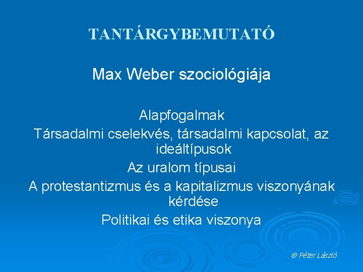 TANTÁRGYBEMUTATÓ Max Weber szociológiája Alapfogalmak Társadalmi cselekvés, társadalmi kapcsolat, az ideáltípusok Az uralom típusai
