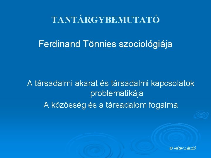 TANTÁRGYBEMUTATÓ Ferdinand Tönnies szociológiája A társadalmi akarat és társadalmi kapcsolatok problematikája A közösség és