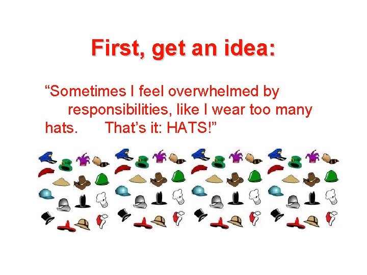 First, get an idea: “Sometimes I feel overwhelmed by responsibilities, like I wear too