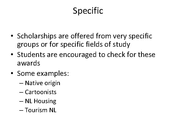 Specific • Scholarships are offered from very specific groups or for specific fields of