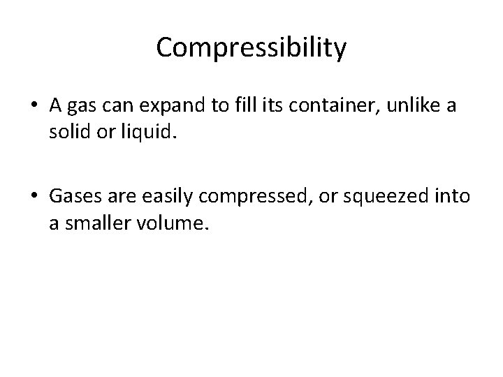 Compressibility • A gas can expand to fill its container, unlike a solid or