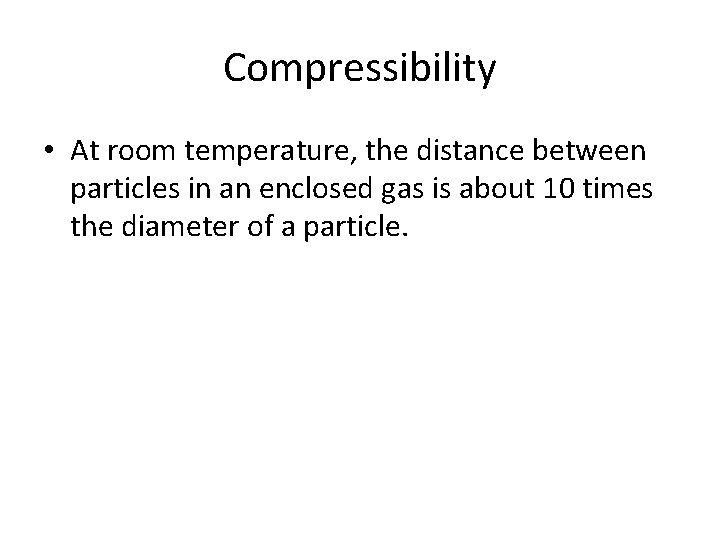 Compressibility • At room temperature, the distance between particles in an enclosed gas is