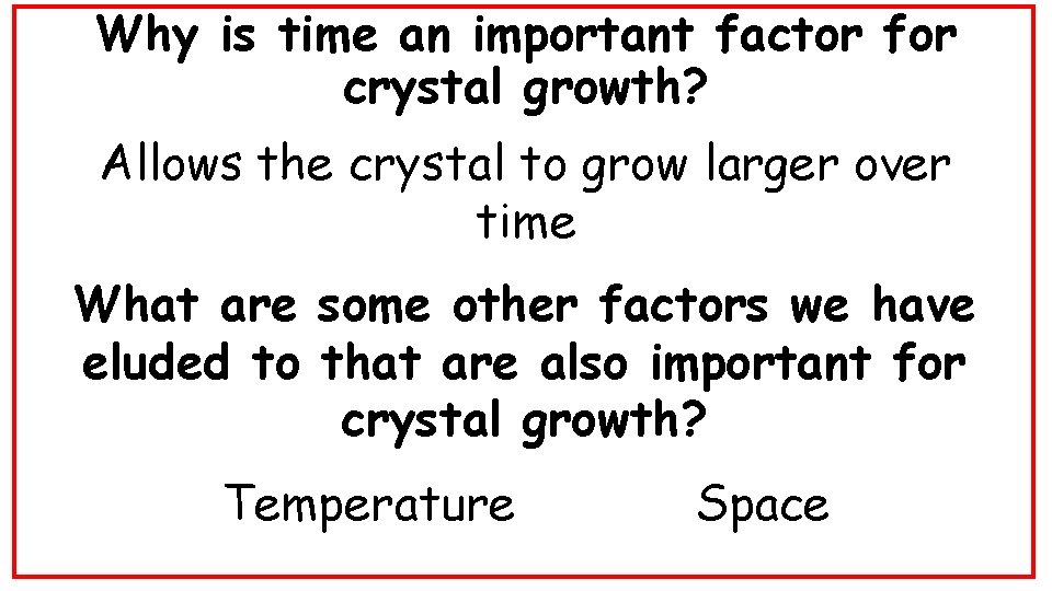 Why is time an important factor for crystal growth? Allows the crystal to grow