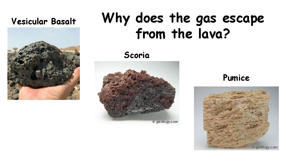 Vesicular Basalt Why does the gas escape from the lava? Scoria Pumice 