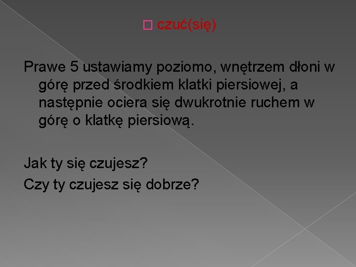 � czuć(się) Prawe 5 ustawiamy poziomo, wnętrzem dłoni w górę przed środkiem klatki piersiowej,