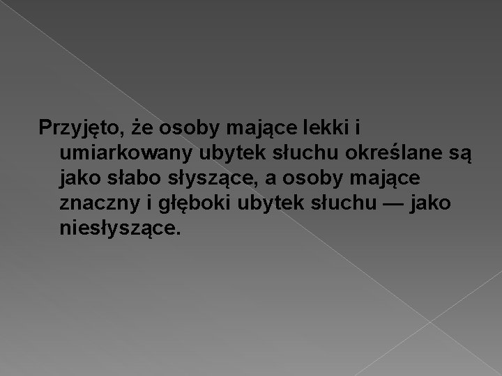 Przyjęto, że osoby mające lekki i umiarkowany ubytek słuchu określane są jako słabo słyszące,