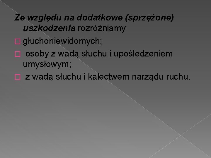 Ze względu na dodatkowe (sprzężone) uszkodzenia rozróżniamy � głuchoniewidomych; � osoby z wadą słuchu