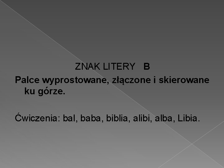 ZNAK LITERY B Palce wyprostowane, złączone i skierowane ku górze. Ćwiczenia: bal, baba, biblia,