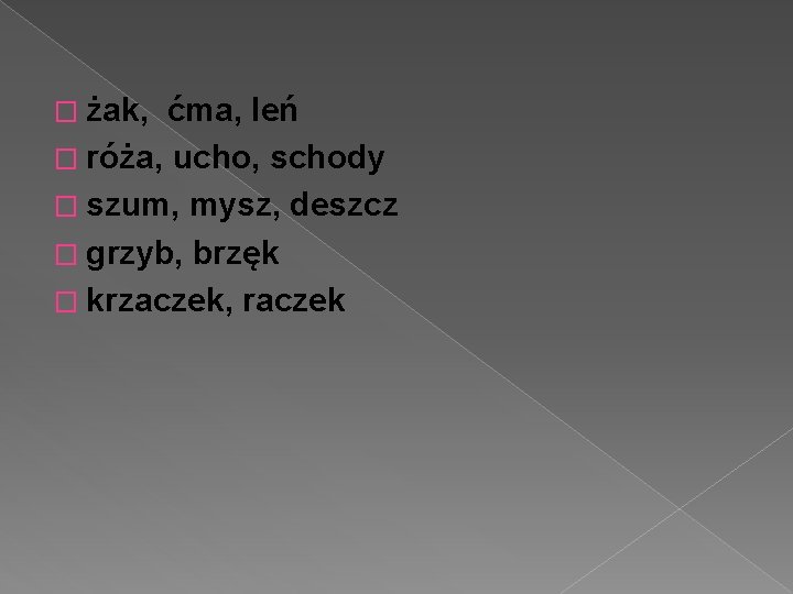 � żak, ćma, leń � róża, ucho, schody � szum, mysz, deszcz � grzyb,