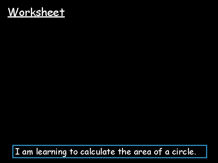 Worksheet I am learning to calculate the area of a circle. 