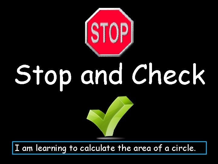 Stop and Check I am learning to calculate the area of a circle. 