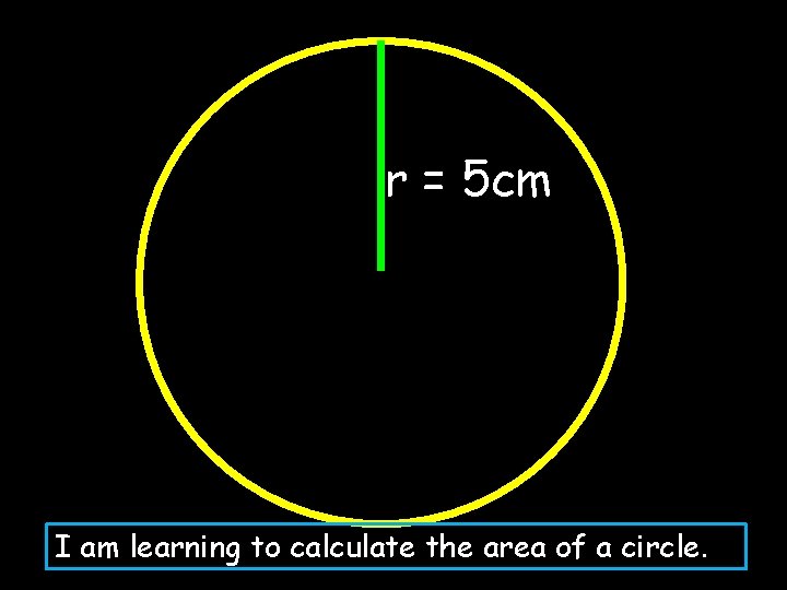 r = 5 cm I am learning to calculate the area of a circle.